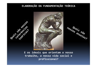 ELABORAÇÃO DA FUNDAMENTAÇÃO TEÓRICA
E os ideais que orientam o nosso
trabalho, a nossa vida social e
profissional?
 