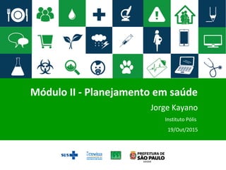 Módulo II - Planejamento em saúde
Jorge Kayano
Instituto Pólis
19/Out/2015
 