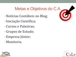 Metas e Objetivos do C.A.Notícias Contábeis no Blog;Iniciação Científica;Cursos e Palestras;Grupos de Estudo;Empresa Júnior;Monitoria.