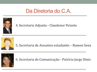 Da Diretoria do C.A.4. Secretaria Adjunta - ClaudenorPeixoto5. Secretaria de Assuntos estudantis – Ramon Sena6. Secretaria de Comunicação - Patrícia Jorge Diniz