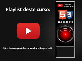 Professor
José de Assis
one page site
Playlist deste curso:
https://www.youtube.com/c/RoboticapraticaBr
 
