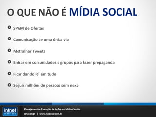 O QUE NÃO É  MÍDIA SOCIAL SPAM de Ofertas Comunicação de uma única via Metralhar Tweets Entrar em comunidades e grupos para fazer propaganda Ficar dando RT em tudo Seguir milhões de pessoas sem nexo 