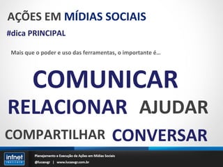 AÇÕES EM  MÍDIAS SOCIAIS #dica PRINCIPAL Mais que o poder e uso das ferramentas, o importante é… COMUNICAR RELACIONAR AJUDAR COMPARTILHAR CONVERSAR 