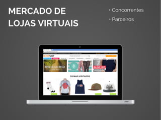 MERCADO DE
LOJAS VIRTUAIS
• Concorrentes
• Parceiros
 