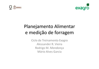Planejamento Alimentar
e medição de forragem
   Ciclo de Treinamento Exagro
        Alessander R. Vieira
      Rodrigo M. Mendonça
        Mário Alves Garcia
 