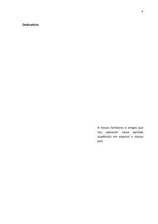 4

Dedicatória

A nossos familiares e amigos que
nos apoiaram nesse período
acadêmico em especial a nossos
pais.

 