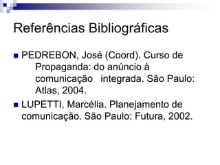 Referências Bibliográficas
 PEDREBON, José (Coord). Curso de
    Propaganda: do anúncio à
    comunicação integrada. São ...