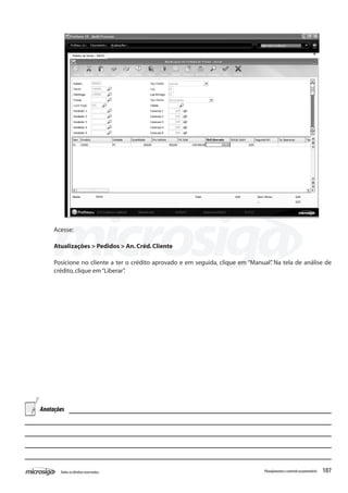 107Todososdireitosreservados. Planejamentoecontroleorçamentário
Acesse:
Atualizações > Pedidos > An.Créd.Cliente
Posicione no cliente a ter o crédito aprovado e em seguida, clique em “Manual”. Na tela de análise de
crédito,clique em“Liberar”.
Anotações
 
