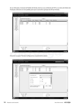 108 Todososdireitosreservados.Planejamentoecontroleorçamentário
Clicando na opção“Vendas”,configuramos os parâmetros abaixo:
Ao ser efetuada a inclusão do Pedido de Venda,retorna-se ao ambiente do PCP e,na rotina de Ordem de
Produção,seleciona-se esse pedido,para que se proceda a geração da OP por Vendas.
 