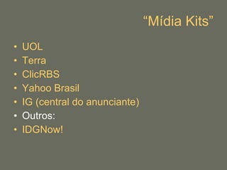 “ Mídia Kits” UOL Terra ClicRBS Yahoo Brasil IG (central do anunciante) Outros: IDGNow! 