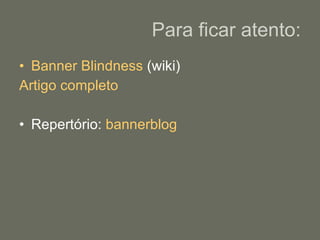 Para ficar atento: Banner  Blindness  (wiki) Artigo completo Repertório:  bannerblog 