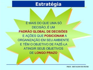 Estratégia É MAIS DO QUE UMA SÓ DECISÃO, É UM  PADRÃO GLOBAL DE DECISÕES   E AÇÕES QUE   POSICIONAM   A  ORGANIZAÇÃO EM SEU AMBIENTE  E TÊM O OBJETIVO DE FAZÊ-LA  ATINGIR SEUS OBJETIVOS  DE   LONGO PRAZO . 