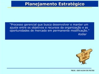 Planejamento Estratégico É por aqui ... “ Processo gerencial que busca desenvolver e manter um ajuste entre os objetivos e recursos da organização e as oportunidades de mercado em permanente modificação.”   Kotler 