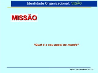 MISSÃO “ Qual é o seu papel no mundo” Identidade Organizacional:  VISÃO 