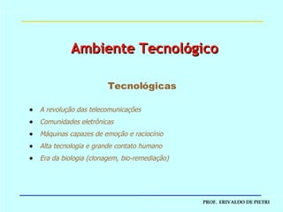 A revolução das telecomunicações Comunidades eletrônicas Máquinas capazes de emoção e raciocínio Alta tecnologia e grande contato humano Era da biologia (clonagem, bio-remediação) Tecnológicas Ambiente Tecnológico 