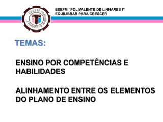 EEEFM “POLIVALENTE DE LINHARES I”
         EQUILIBRAR PARA CRESCER




TEMAS:

ENSINO POR COMPETÊNCIAS E
HABILIDADES

ALINHAMENTO ENTRE OS ELEMENTOS
DO PLANO DE ENSINO
 