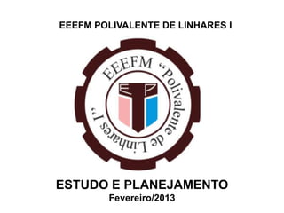 EEEFM POLIVALENTE DE LINHARES I




ESTUDO E PLANEJAMENTO
        Fevereiro/2013
 