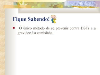 Fique Sabendo! O único método de se prevenir contra DSTs e a gravidez é a camisinha. 