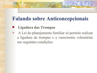 Falando sobre Anticoncepcionais Ligadura das Trompas A Lei do planejamento familiar só permite realizar a ligadura de trompas e a vasectomia voluntárias nas seguintes condições: 