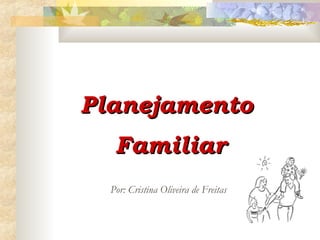 Planejamento  Familiar Por: Cristina Oliveira de Freitas 