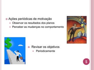 $$
 Ações periódicas de motivação
 Observar os resultados dos planos
 Perceber as mudanças no comportamento
 Revisar os objetivos
 Periodicamente
 