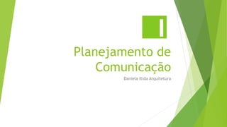 Planejamento de
Comunicação
Daniela Itida Arquitetura
 