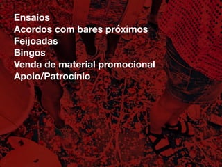 Ensaios
Acordos com bares próximos
Feijoadas
Bingos
Venda de material promocional
Apoio/Patrocínio
 