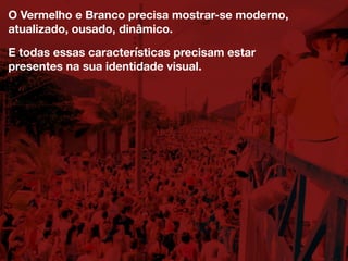 O Vermelho e Branco precisa mostrar-se moderno,
atualizado, ousado, dinâmico.
E todas essas características precisam estar
presentes na sua identidade visual.
 