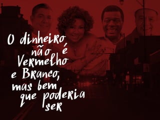 O dinheiro
Vermelho
e Branco
mas bem
que poderia
não é
ser
,
 