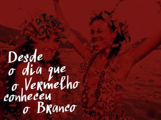 Desde
o Vermelho
conheceu
o Branco
o dia que
 