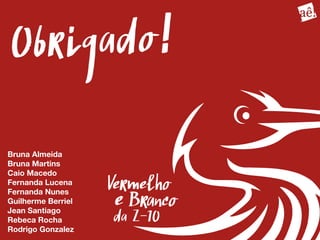 Obrigado!
Bruna Almeida
Bruna Martins
Caio Macedo
Fernanda Lucena
Fernanda Nunes
Guilherme Berriel
Jean Santiago
Rebeca Rocha
Rodrigo Gonzalez
 