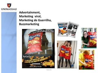 Aula 01
Advertainment,
Marketing viral,
Marketing de Guerrilha,
Buzzmarketing
 