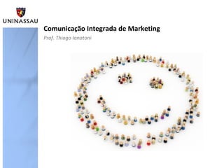 Comunicação Integrada de Marketing
Prof. Thiago Ianatoni
 