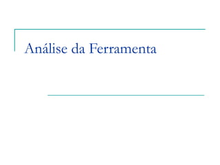Análise da Ferramenta
 