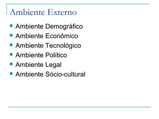 Ambiente Externo
 Ambiente Demográfico
 Ambiente Econômico
 Ambiente Tecnológico
 Ambiente Político
 Ambiente Legal
 Ambiente Sócio-cultural
 