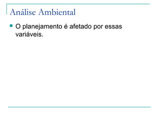 Análise Ambiental
 O planejamento é afetado por essas
variáveis.
 