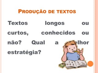 PRODUÇÃO DE TEXTOS
Textos longos ou
curtos, conhecidos ou
não? Qual a melhor
estratégia?
 