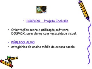 DOSVOX – Projeto Inclusão Orientações sobre a utilização software DOSVOX, para alunos com necessidade visual.  PÚBLICO ALVO estagiários do ensino médio do acessa escola 