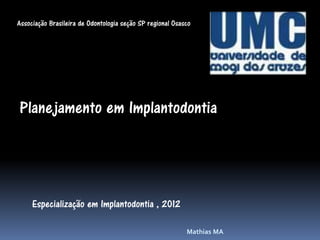 Associação Brasileira de Odontologia seção SP regional Osasco




Planejamento em Implantodontia




     Especialização em Implantodontia , 2012

                                                           Mathias MA
 