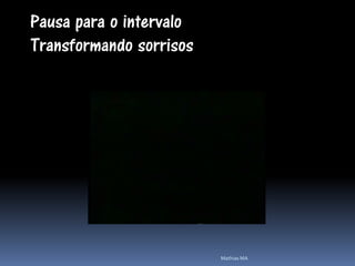 Pausa para o intervalo
Transformando sorrisos




                         Mathias MA
 