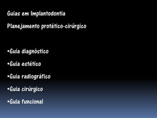 Guias em Implantodontia
Planejamento protético-cirúrgico


•Guia diagnóstico
•Guia estético
•Guia radiográfico
•Guia cirúrgico
•Guia funcional
 