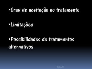 •Grau de aceitação ao tratamento

•Limitações

•Possibilidades de tratamentos
alternativos


                      Mathias MA
 