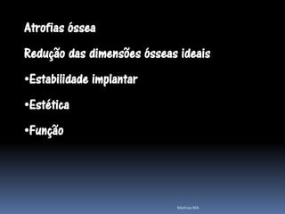 Atrofias óssea
Redução das dimensões ósseas ideais
•Estabilidade implantar
•Estética
•Função




                            Mathias MA
 