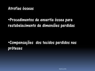 Atrofias ósseas

•Procedimentos de enxertia óssea para
restabelecimento de dimensões perdidas


•Compensações dos tecidos perdidos nas
próteses



                             Mathias MA
 