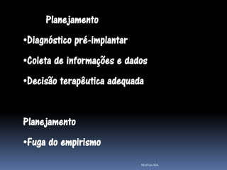 Planejamento
•Diagnóstico pré-implantar
•Coleta de informações e dados
•Decisão terapêutica adequada


Planejamento
•Fuga do empirismo
                             Mathias MA
 