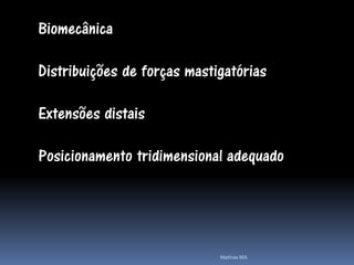 Biomecânica

Distribuições de forças mastigatórias

Extensões distais

Posicionamento tridimensional adequado




                             Mathias MA
 