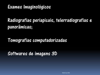 Exames Imaginológicos

Radiografias periapicais, telerradiografias e
panorâmicas;

Tomografias computadorizadas

Softwares de imagens 3D


                             Mathias MA
 