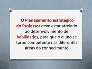 O Planejamento estratégico
do Professor deve estar atrelado
ao desenvolvimento de
habilidades, para que o aluno se
torne competente nas diferentes
áreas do conhecimento

 