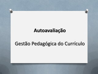 Autoavaliação
Gestão Pedagógica do Currículo

 