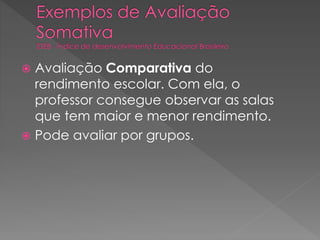 Avaliação Comparativa do
rendimento escolar. Com ela, o
professor consegue observar as salas
que tem maior e menor rendimento.
 Pode avaliar por grupos.


 